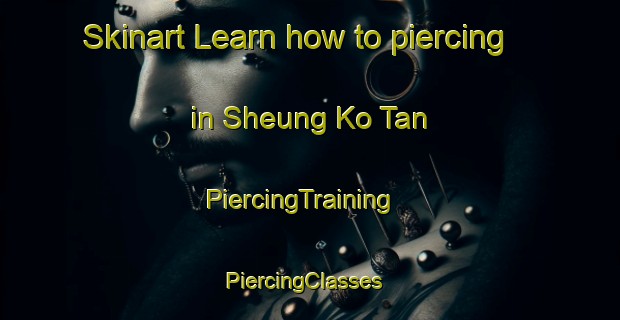 Skinart Learn how to piercing in Sheung Ko Tan | PiercingTraining | PiercingClasses | SkinartTraining-Hong Kong