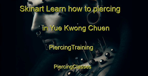 Skinart Learn how to piercing in Yue Kwong Chuen | PiercingTraining | PiercingClasses | SkinartTraining-Hong Kong