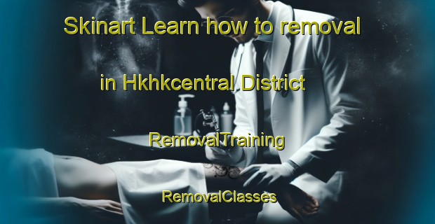 Skinart Learn how to removal in Hkhkcentral District | RemovalTraining | RemovalClasses | SkinartTraining-Hong Kong