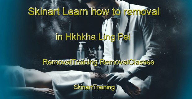 Skinart Learn how to removal in Hkhkha Ling Pei | #RemovalTraining #RemovalClasses #SkinartTraining-Hong Kong