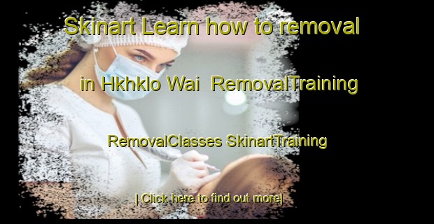 Skinart Learn how to removal in Hkhklo Wai | #RemovalTraining #RemovalClasses #SkinartTraining-Hong Kong