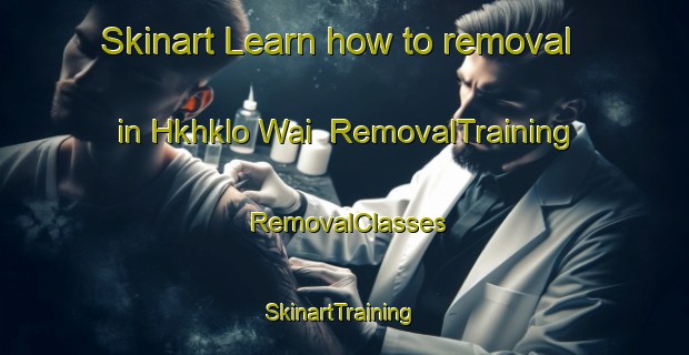 Skinart Learn how to removal in Hkhklo Wai | RemovalTraining | RemovalClasses | SkinartTraining-Hong Kong