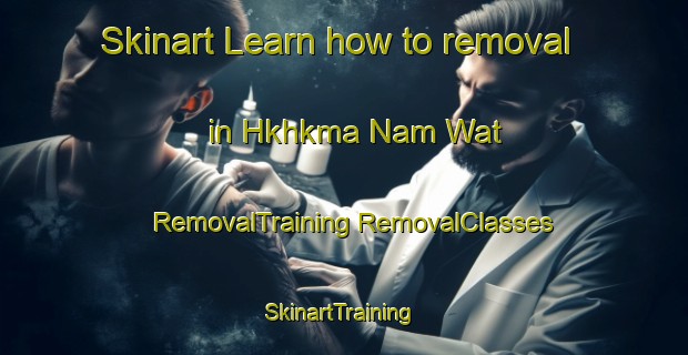 Skinart Learn how to removal in Hkhkma Nam Wat | #RemovalTraining #RemovalClasses #SkinartTraining-Hong Kong