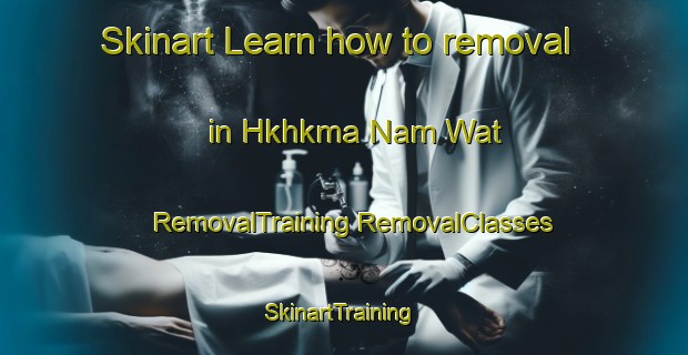 Skinart Learn how to removal in Hkhkma Nam Wat | #RemovalTraining #RemovalClasses #SkinartTraining-Hong Kong