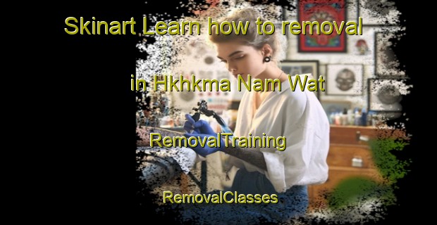 Skinart Learn how to removal in Hkhkma Nam Wat | RemovalTraining | RemovalClasses | SkinartTraining-Hong Kong