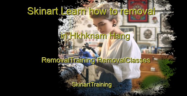 Skinart Learn how to removal in Hkhknam Hang | #RemovalTraining #RemovalClasses #SkinartTraining-Hong Kong