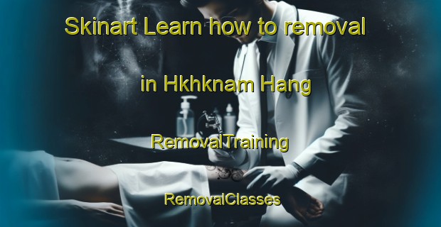 Skinart Learn how to removal in Hkhknam Hang | RemovalTraining | RemovalClasses | SkinartTraining-Hong Kong