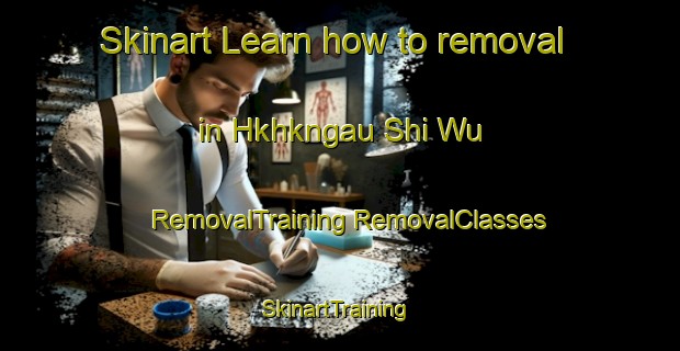 Skinart Learn how to removal in Hkhkngau Shi Wu | #RemovalTraining #RemovalClasses #SkinartTraining-Hong Kong