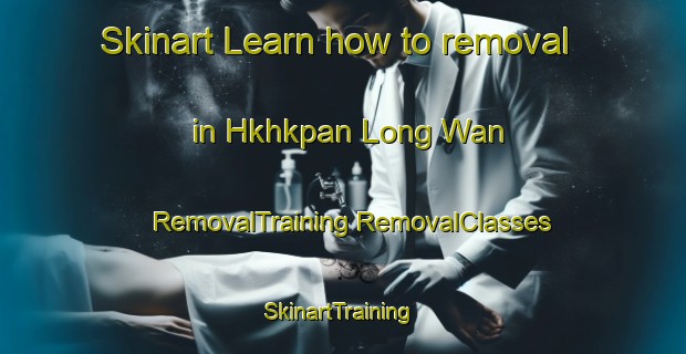 Skinart Learn how to removal in Hkhkpan Long Wan | #RemovalTraining #RemovalClasses #SkinartTraining-Hong Kong