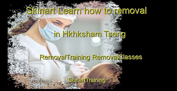 Skinart Learn how to removal in Hkhksham Tseng | #RemovalTraining #RemovalClasses #SkinartTraining-Hong Kong