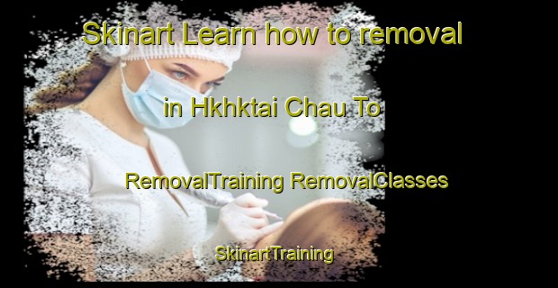 Skinart Learn how to removal in Hkhktai Chau To | #RemovalTraining #RemovalClasses #SkinartTraining-Hong Kong