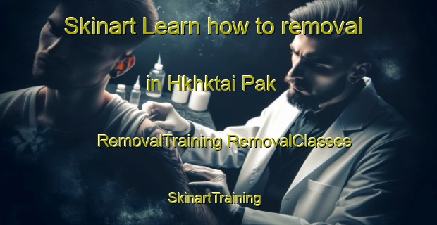 Skinart Learn how to removal in Hkhktai Pak | #RemovalTraining #RemovalClasses #SkinartTraining-Hong Kong