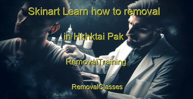 Skinart Learn how to removal in Hkhktai Pak | RemovalTraining | RemovalClasses | SkinartTraining-Hong Kong