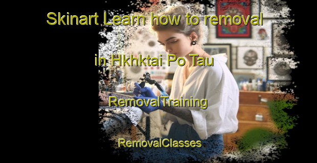 Skinart Learn how to removal in Hkhktai Po Tau | RemovalTraining | RemovalClasses | SkinartTraining-Hong Kong