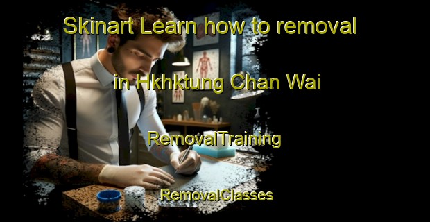Skinart Learn how to removal in Hkhktung Chan Wai | RemovalTraining | RemovalClasses | SkinartTraining-Hong Kong