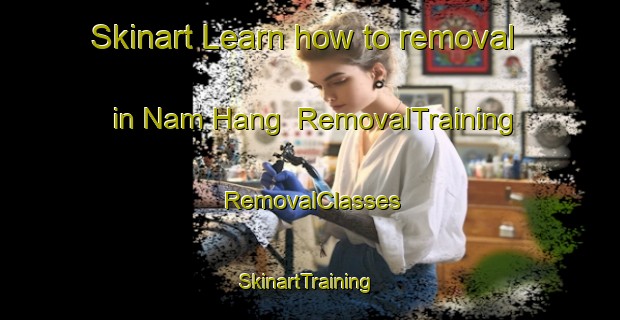 Skinart Learn how to removal in Nam Hang | RemovalTraining | RemovalClasses | SkinartTraining-Hong Kong