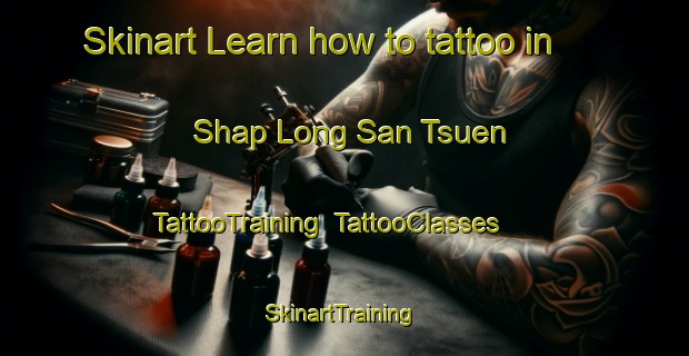 Skinart Learn how to tattoo in Shap Long San Tsuen | TattooTraining | TattooClasses | SkinartTraining-Hong Kong