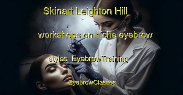Skinart Leighton Hill workshops on niche eyebrow styles | EyebrowTraining | EyebrowClasses | SkinartTraining-Hong Kong