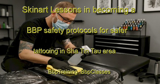 Skinart Lessons in becoming a BBP safety protocols for safer tattooing in Sha Tin Tau area | BbpTraining | BbpClasses | SkinartTraining-Hong Kong
