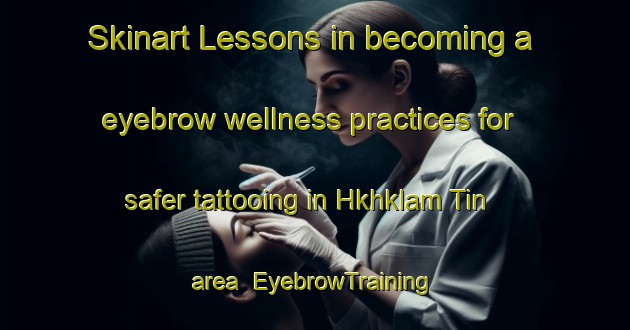 Skinart Lessons in becoming a eyebrow wellness practices for safer tattooing in Hkhklam Tin area | EyebrowTraining | EyebrowClasses | SkinartTraining-Hong Kong