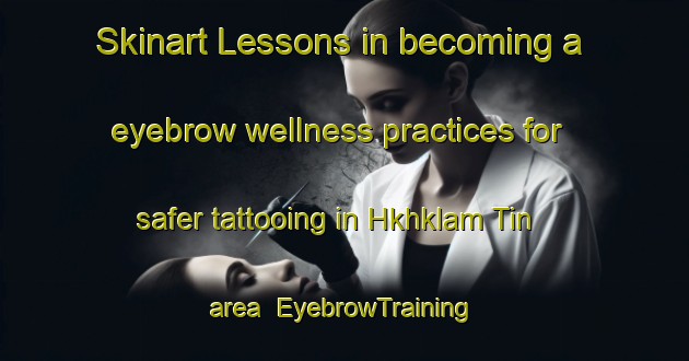 Skinart Lessons in becoming a eyebrow wellness practices for safer tattooing in Hkhklam Tin area | EyebrowTraining | EyebrowClasses | SkinartTraining-Hong Kong