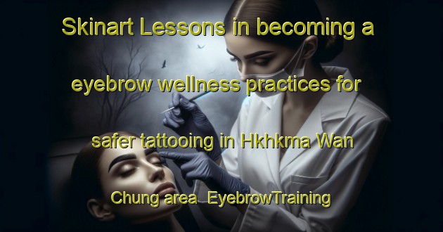 Skinart Lessons in becoming a eyebrow wellness practices for safer tattooing in Hkhkma Wan Chung area | EyebrowTraining | EyebrowClasses | SkinartTraining-Hong Kong