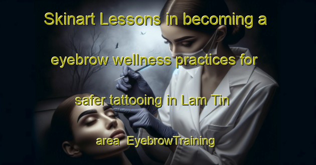 Skinart Lessons in becoming a eyebrow wellness practices for safer tattooing in Lam Tin area | EyebrowTraining | EyebrowClasses | SkinartTraining-Hong Kong
