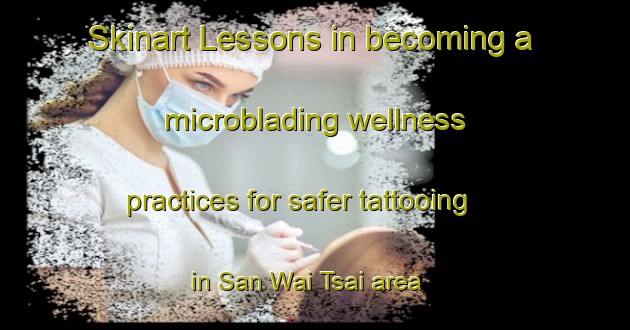 Skinart Lessons in becoming a microblading wellness practices for safer tattooing in San Wai Tsai area | MicrobladingTraining | MicrobladingClasses | SkinartTraining-Hong Kong