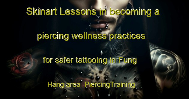Skinart Lessons in becoming a piercing wellness practices for safer tattooing in Fung Hang area | PiercingTraining | PiercingClasses | SkinartTraining-Hong Kong