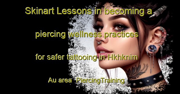 Skinart Lessons in becoming a piercing wellness practices for safer tattooing in Hkhknim Au area | PiercingTraining | PiercingClasses | SkinartTraining-Hong Kong
