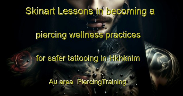 Skinart Lessons in becoming a piercing wellness practices for safer tattooing in Hkhknim Au area | PiercingTraining | PiercingClasses | SkinartTraining-Hong Kong