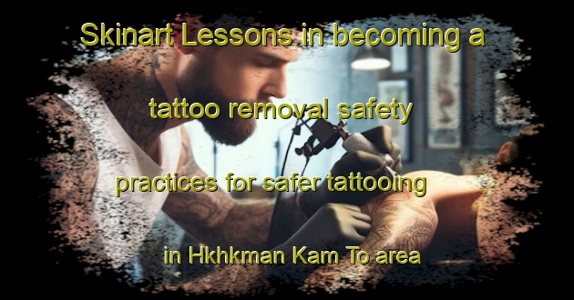 Skinart Lessons in becoming a tattoo removal safety practices for safer tattooing in Hkhkman Kam To area | RemovalTraining | RemovalClasses | SkinartTraining-Hong Kong