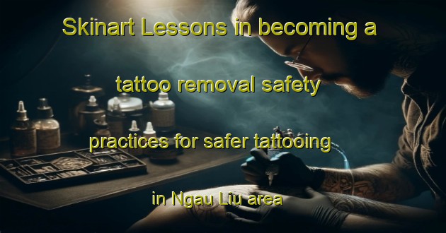 Skinart Lessons in becoming a tattoo removal safety practices for safer tattooing in Ngau Liu area | RemovalTraining | RemovalClasses | SkinartTraining-Hong Kong
