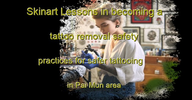Skinart Lessons in becoming a tattoo removal safety practices for safer tattooing in Pai Mun area | RemovalTraining | RemovalClasses | SkinartTraining-Hong Kong