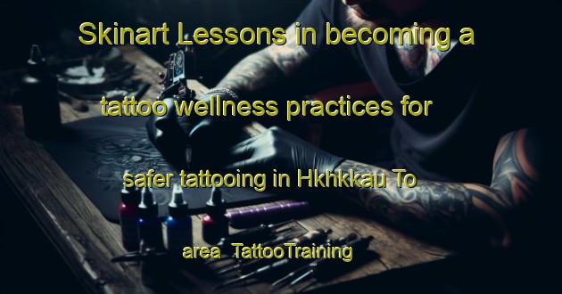 Skinart Lessons in becoming a tattoo wellness practices for safer tattooing in Hkhkkau To area | TattooTraining | TattooClasses | SkinartTraining-Hong Kong