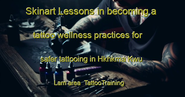 Skinart Lessons in becoming a tattoo wellness practices for safer tattooing in Hkhkma Kwu Lam area | TattooTraining | TattooClasses | SkinartTraining-Hong Kong