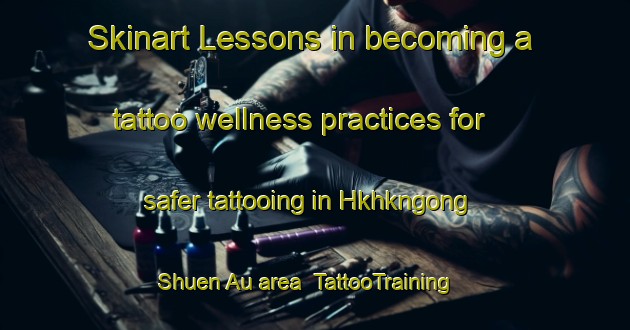 Skinart Lessons in becoming a tattoo wellness practices for safer tattooing in Hkhkngong Shuen Au area | TattooTraining | TattooClasses | SkinartTraining-Hong Kong