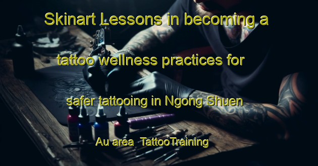 Skinart Lessons in becoming a tattoo wellness practices for safer tattooing in Ngong Shuen Au area | TattooTraining | TattooClasses | SkinartTraining-Hong Kong