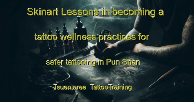 Skinart Lessons in becoming a tattoo wellness practices for safer tattooing in Pun Shan Tsuen area | TattooTraining | TattooClasses | SkinartTraining-Hong Kong