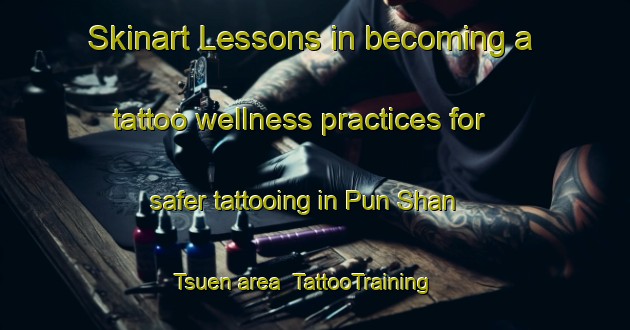 Skinart Lessons in becoming a tattoo wellness practices for safer tattooing in Pun Shan Tsuen area | TattooTraining | TattooClasses | SkinartTraining-Hong Kong
