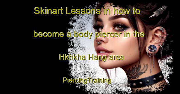 Skinart Lessons in how to become a body piercer in the Hkhkha Hang area | PiercingTraining | PiercingClasses | SkinartTraining-Hong Kong