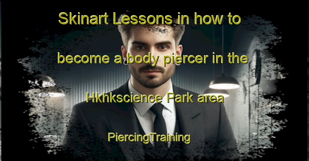 Skinart Lessons in how to become a body piercer in the Hkhkscience Park area | PiercingTraining | PiercingClasses | SkinartTraining-Hong Kong
