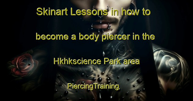 Skinart Lessons in how to become a body piercer in the Hkhkscience Park area | PiercingTraining | PiercingClasses | SkinartTraining-Hong Kong