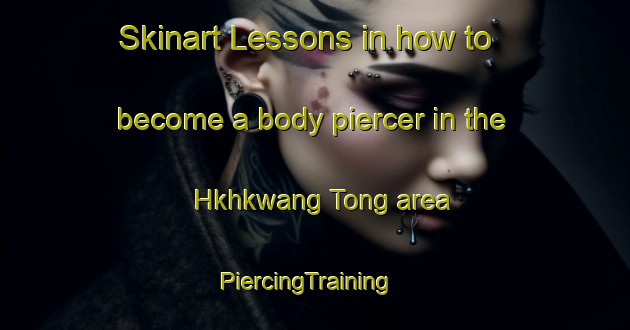 Skinart Lessons in how to become a body piercer in the Hkhkwang Tong area | PiercingTraining | PiercingClasses | SkinartTraining-Hong Kong