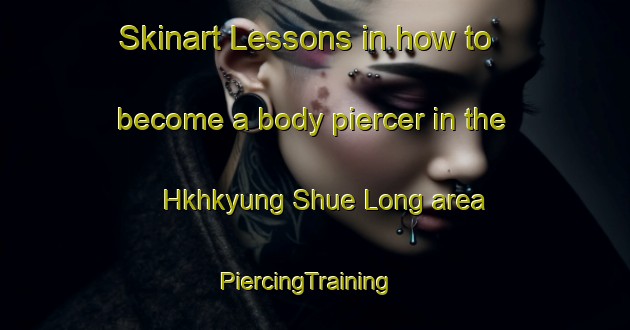Skinart Lessons in how to become a body piercer in the Hkhkyung Shue Long area | PiercingTraining | PiercingClasses | SkinartTraining-Hong Kong