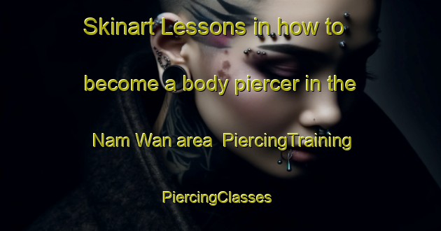 Skinart Lessons in how to become a body piercer in the Nam Wan area | PiercingTraining | PiercingClasses | SkinartTraining-Hong Kong
