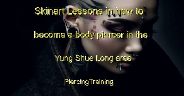 Skinart Lessons in how to become a body piercer in the Yung Shue Long area | PiercingTraining | PiercingClasses | SkinartTraining-Hong Kong