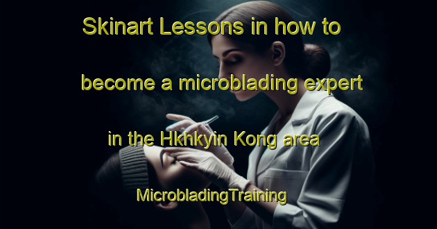 Skinart Lessons in how to become a microblading expert in the Hkhkyin Kong area | MicrobladingTraining | MicrobladingClasses | SkinartTraining-Hong Kong