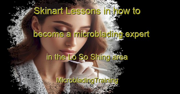 Skinart Lessons in how to become a microblading expert in the Lo So Shing area | MicrobladingTraining | MicrobladingClasses | SkinartTraining-Hong Kong