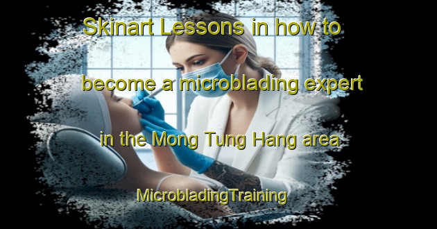 Skinart Lessons in how to become a microblading expert in the Mong Tung Hang area | MicrobladingTraining | MicrobladingClasses | SkinartTraining-Hong Kong